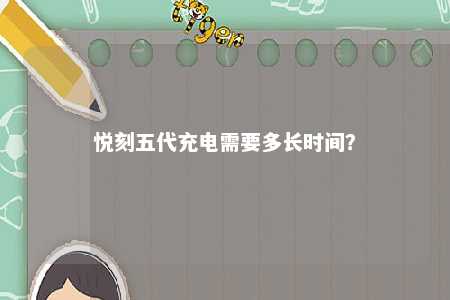 悦刻五代充电需要多长时间
？ 